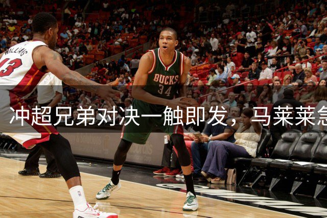 冲超兄弟对决一触即发，马莱莱急需破荒救主