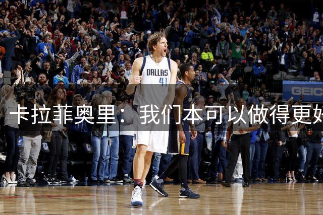 卡拉菲奥里：我们本可以做得更好，会沿着正确的方向继续努力