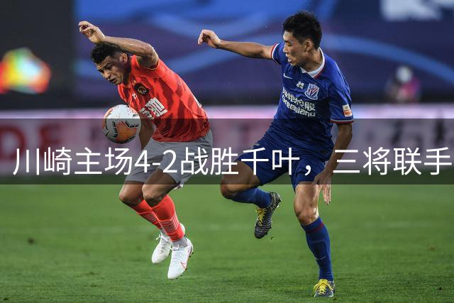 川崎主场4-2战胜千叶，三将联手建功