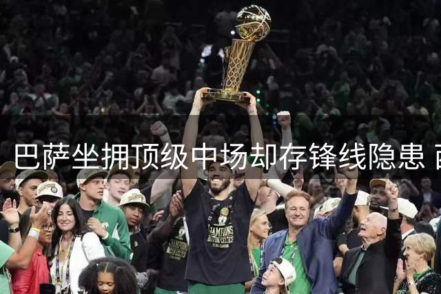 巴萨坐拥顶级中场却存锋线隐患 西甲争冠现致命短板