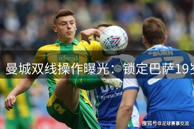 曼城双线操作曝光：锁定巴萨19岁天才 罗德里转会谈判陷僵局
