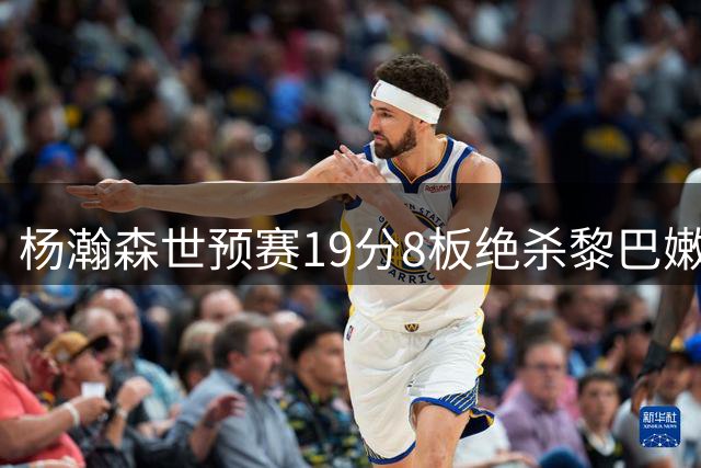 杨瀚森世预赛19分8板绝杀黎巴嫩表现亮眼