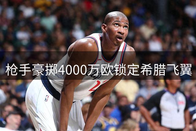 枪手豪掷4000万欧锁定希腊飞翼 阿尔特塔再添进攻利器