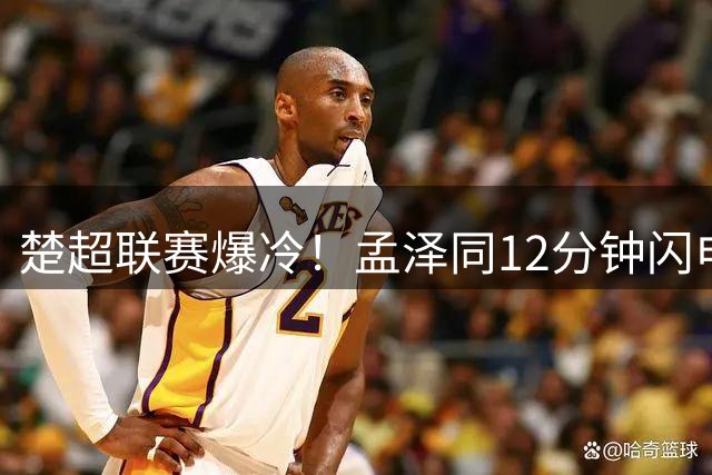 楚超联赛爆冷！孟泽同12分钟闪电破门助荆州恒隆拔得头筹