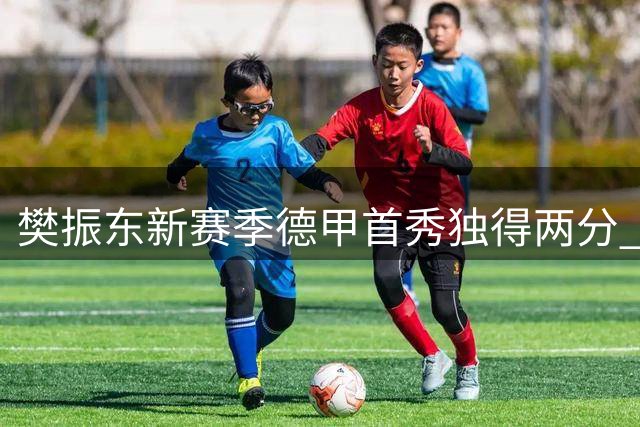 樊振东新赛季德甲首秀独得两分 杜塞尔多夫主场告捷