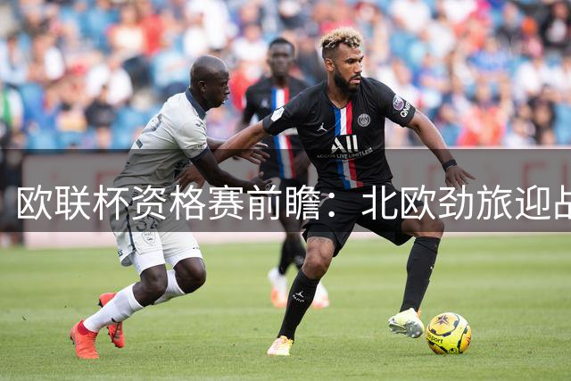 欧联杯资格赛前瞻：北欧劲旅迎战比利时豪门 葡超霸主远征瑞士