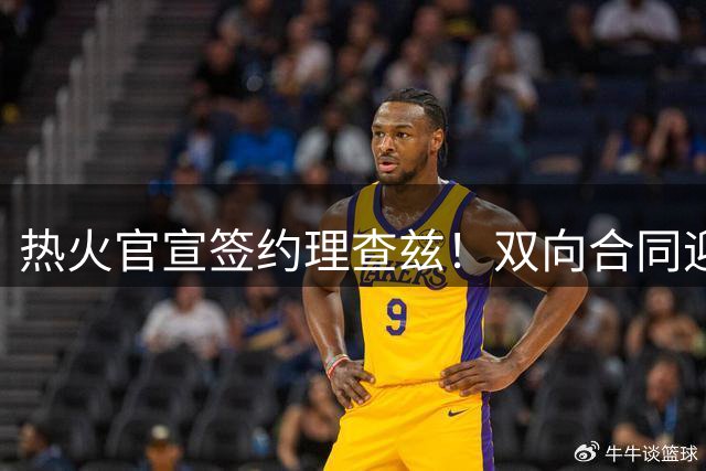 热火官宣签约理查兹！双向合同迎回扣篮王 字母哥率14+3新阵冲冠