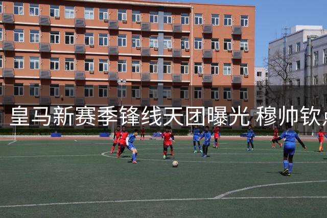 皇马新赛季锋线天团曝光 穆帅钦点四大天王领衔6亿豪华攻击群