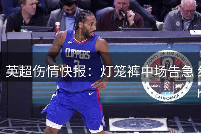 英超伤情快报：灯笼裤中场告急 红酒军团减员严重