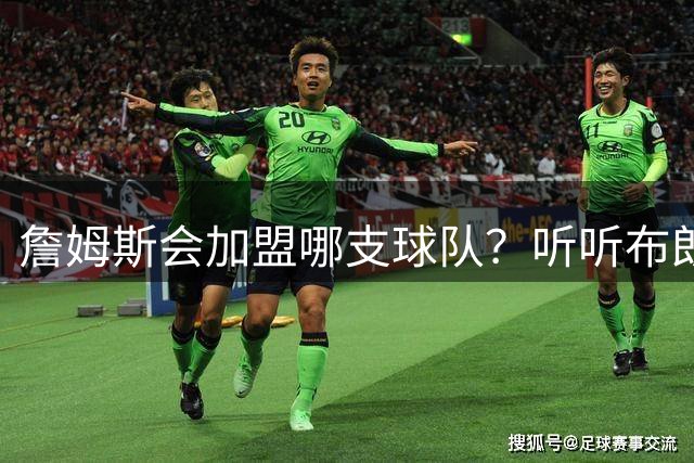 詹姆斯会加盟哪支球队？听听布朗尼怎么说