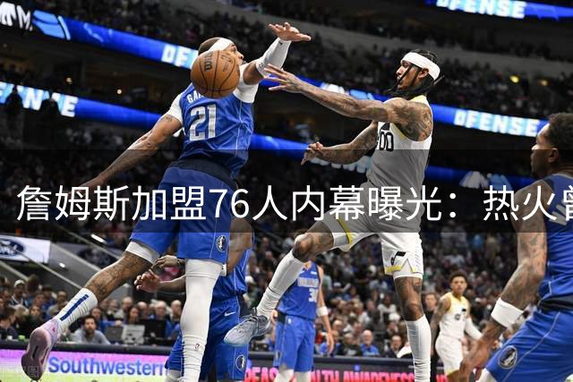 詹姆斯加盟76人内幕曝光：热火曾是首选 布朗交易成关键转折