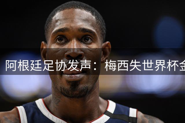 阿根廷足协发声：梅西失世界杯金球引争议