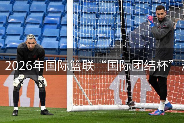 2026年国际篮联“国际团结杯”海口站比赛举行 中国男篮首秀获胜