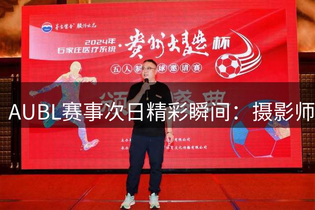 AUBL赛事次日精彩瞬间：摄影师忙碌捕捉球场精彩时刻